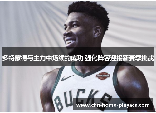 多特蒙德与主力中场续约成功 强化阵容迎接新赛季挑战 多特蒙德与主力中场续约成功 强化阵容迎接新赛季挑战
