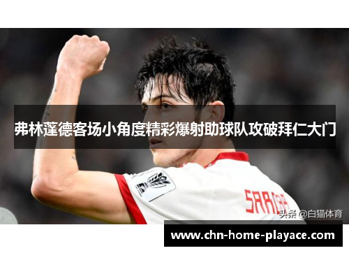 弗林蓬德客场小角度精彩爆射助球队攻破拜仁大门
