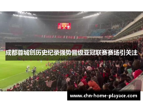 成都蓉城创历史纪录强势晋级亚冠联赛赛场引关注 成都蓉城创历史纪录强势晋级亚冠联赛赛场引关注