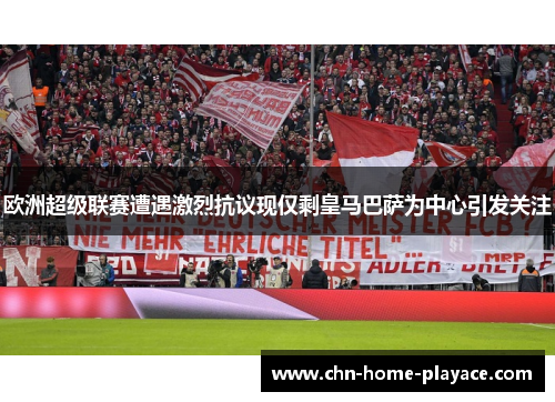 欧洲超级联赛遭遇激烈抗议现仅剩皇马巴萨为中心引发关注 欧洲超级联赛遭遇激烈抗议现仅剩皇马巴萨为中心引发关注