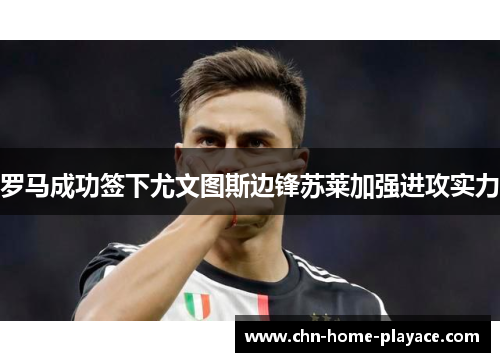 罗马成功签下尤文图斯边锋苏莱加强进攻实力 罗马成功签下尤文图斯边锋苏莱加强进攻实力