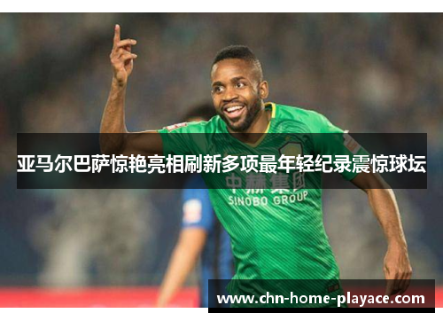 亚马尔巴萨惊艳亮相刷新多项最年轻纪录震惊球坛