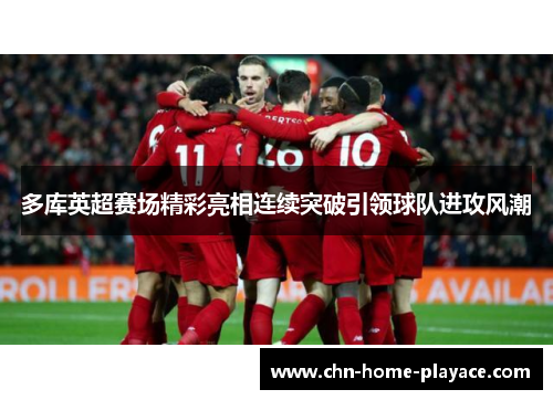 多库英超赛场精彩亮相连续突破引领球队进攻风潮