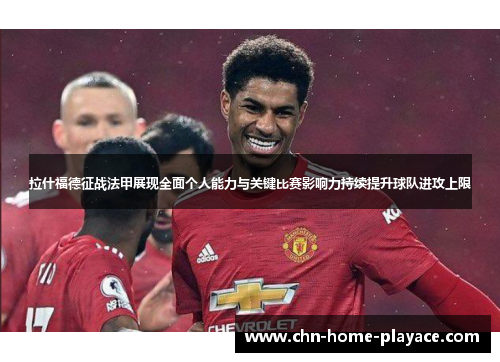 拉什福德征战法甲展现全面个人能力与关键比赛影响力持续提升球队进攻上限