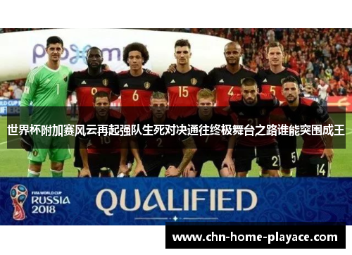 世界杯附加赛风云再起强队生死对决通往终极舞台之路谁能突围成王
