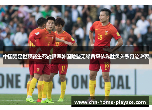 中国男足世预赛生死战惜败韩国险些无缘晋级依靠胜负关系奇迹逆袭