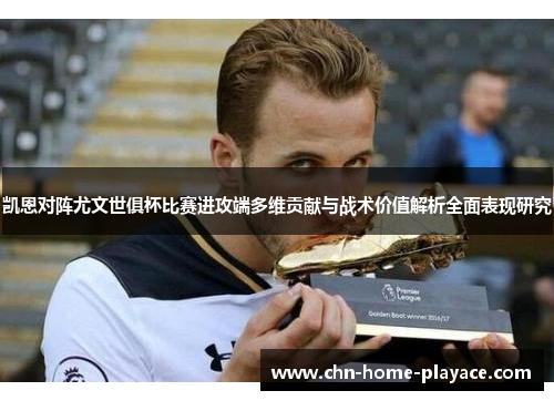 凯恩对阵尤文世俱杯比赛进攻端多维贡献与战术价值解析全面表现研究
