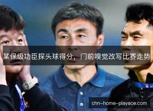 某保级功臣探头球得分,门前嗅觉改写比赛走势 某保级功臣探头球得分,门前嗅觉改写比赛走势