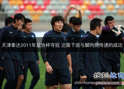 天津泰达2011年足协杯夺冠 边路下底与脚内侧传递的成功